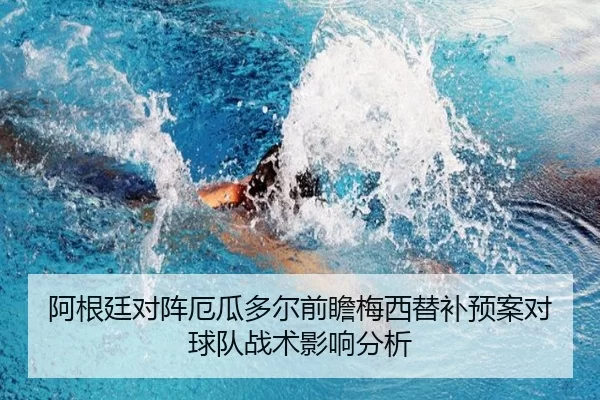 阿根廷对阵厄瓜多尔前瞻梅西替补预案对球队战术影响分析